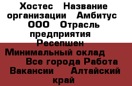 Хостес › Название организации ­ Амбитус, ООО › Отрасль предприятия ­ Ресепшен › Минимальный оклад ­ 20 000 - Все города Работа » Вакансии   . Алтайский край